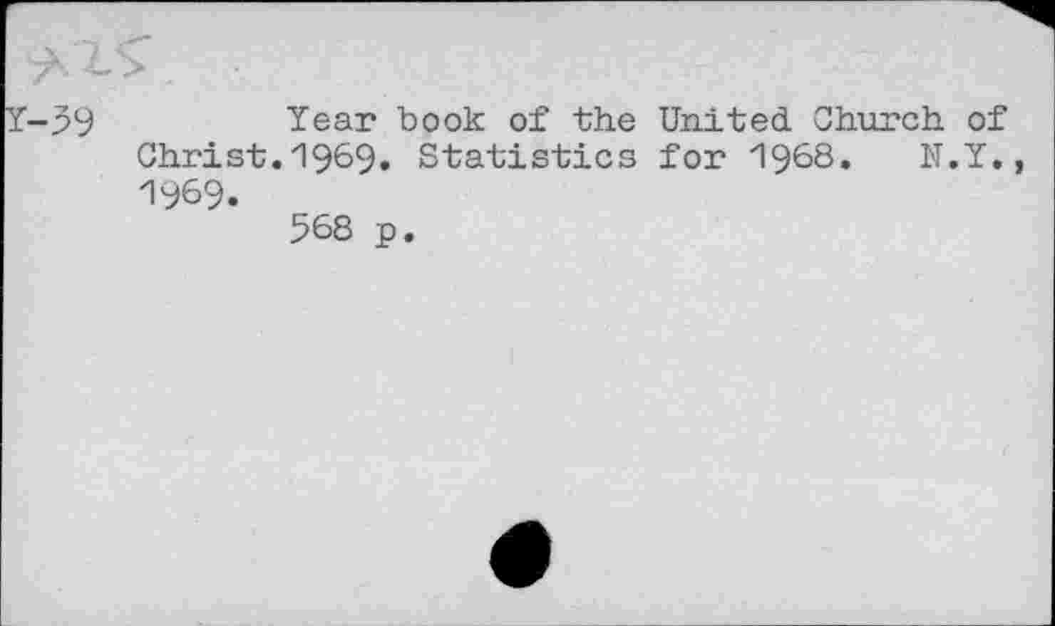 ﻿Year book of the United Church of Christ.19^9» Statistics for 1968. N.Y. 1969.
568 p.